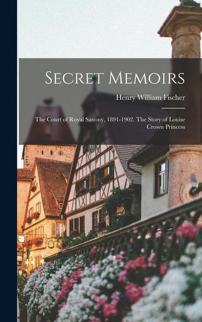 Book Secret Memoirs: The Court of Royal Saxony, 1891-1902. The Story of Louise Crown Princess 