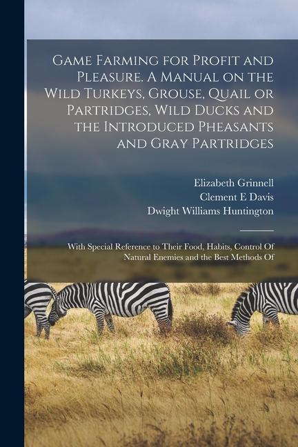 Kniha Game Farming for Profit and Pleasure. A Manual on the Wild Turkeys, Grouse, Quail or Partridges, Wild Ducks and the Introduced Pheasants and Gray Part Elizabeth Grinnell