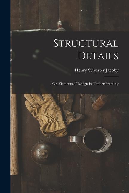 Книга Structural Details; Or, Elements of Design in Timber Framing 