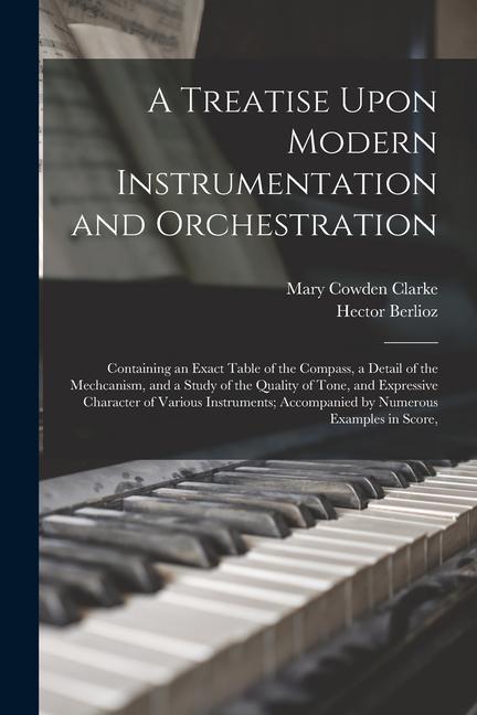 Książka A Treatise Upon Modern Instrumentation and Orchestration: Containing an Exact Table of the Compass, a Detail of the Mechcanism, and a Study of the Qua Hector Berlioz