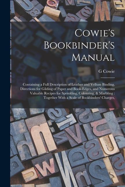 Kniha Cowie's Bookbinder's Manual: Containing a Full Description of Leather and Vellum Binding, Directions for Gilding of Paper and Book-edges, and Numer 