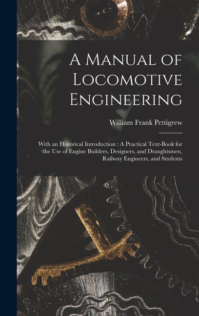 Carte A Manual of Locomotive Engineering: With an Historical Introduction: A Practical Text-Book for the Use of Engine Builders, Designers, and Draughtsmen, 