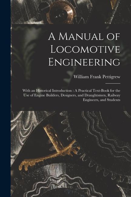 Kniha A Manual of Locomotive Engineering: With an Historical Introduction: A Practical Text-Book for the Use of Engine Builders, Designers, and Draughtsmen, 