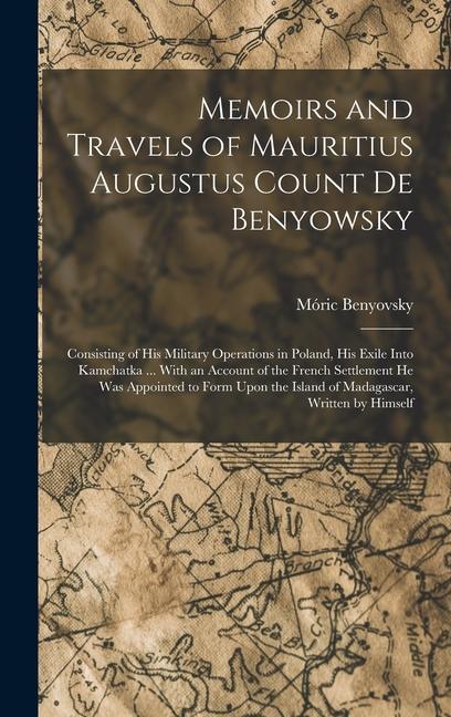 Livre Memoirs and Travels of Mauritius Augustus Count De Benyowsky: Consisting of His Military Operations in Poland, His Exile Into Kamchatka ... With an Ac 