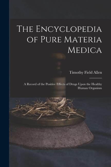 Carte The Encyclopedia of Pure Materia Medica: A Record of the Positive Effects of Drugs Upon the Healthy Human Organism 