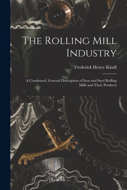 Книга The Rolling Mill Industry: A Condensed, General Description of Iron and Steel Rolling Mills and Their Products 