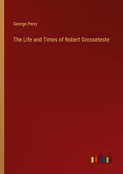 Buch The Life and Times of Robert Grosseteste George Perry