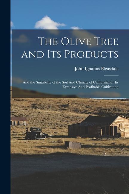 Libro The Olive Tree and its Products: And the Suitability of the Soil And Climate of California for its Extensive And Profitable Cultivation 