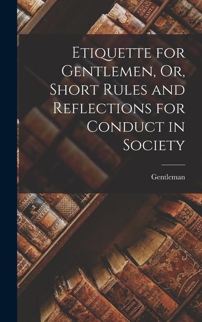 Carte Etiquette for Gentlemen, Or, Short Rules and Reflections for Conduct in Society 