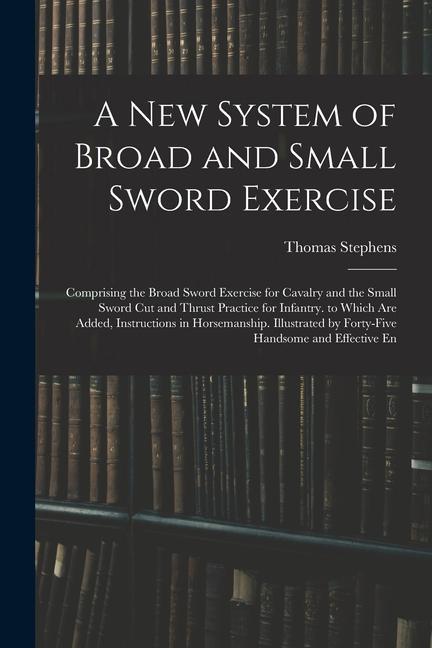 Carte A New System of Broad and Small Sword Exercise: Comprising the Broad Sword Exercise for Cavalry and the Small Sword Cut and Thrust Practice for Infant 