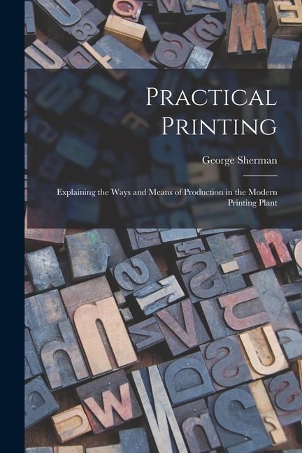 Könyv Practical Printing: Explaining the Ways and Means of Production in the Modern Printing Plant 