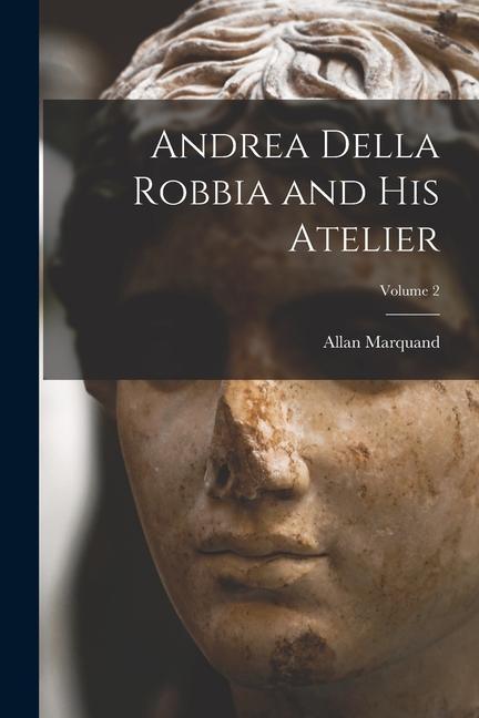 Knjiga Andrea Della Robbia and His Atelier; Volume 2 Allan Marquand