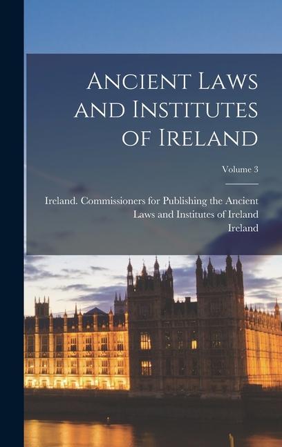 Knjiga Ancient Laws and Institutes of Ireland; Volume 3 Ireland Commissioners for Publishing