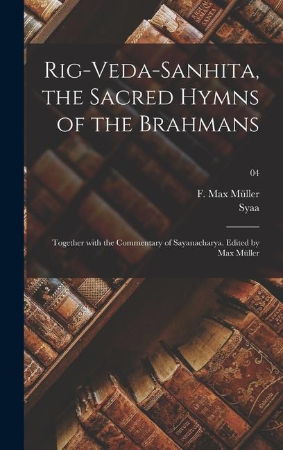 Kniha Rig-Veda-Sanhita, the sacred hymns of the Brahmans; together with the commentary of Sayanacharya. Edited by Max Müller; 04 F. Max (Friedrich Max) Müller