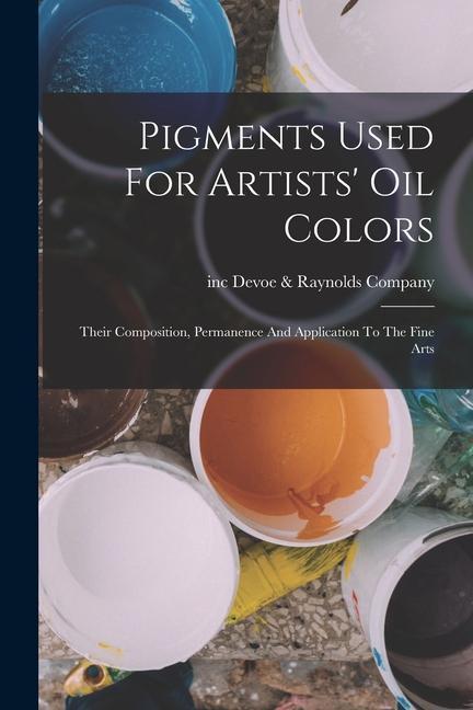 Buch Pigments Used For Artists' Oil Colors: Their Composition, Permanence And Application To The Fine Arts 