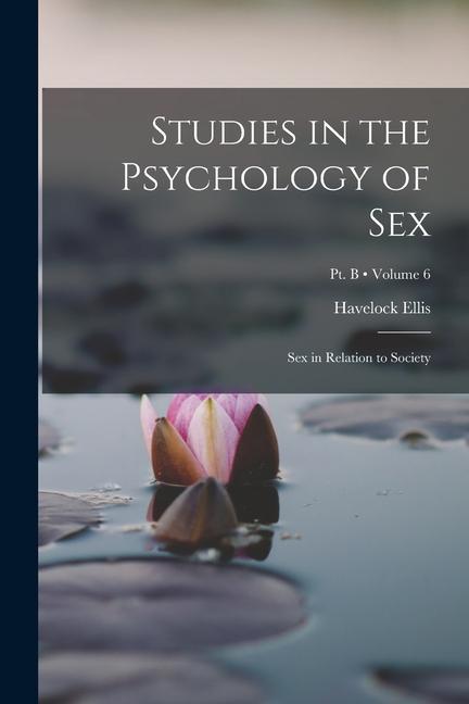 Carte Studies in the Psychology of Sex: Sex in Relation to Society; Volume 6; Pt. B 