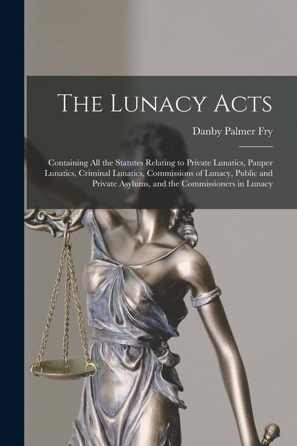 Knjiga The Lunacy Acts: Containing All the Statutes Relating to Private Lunatics, Pauper Lunatics, Criminal Lunatics, Commissions of Lunacy, P 