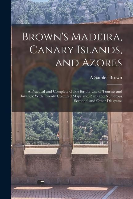 Книга Brown's Madeira, Canary Islands, and Azores: A Practical and Complete Guide for the Use of Tourists and Invalids; With Twenty Coloured Maps and Plans 