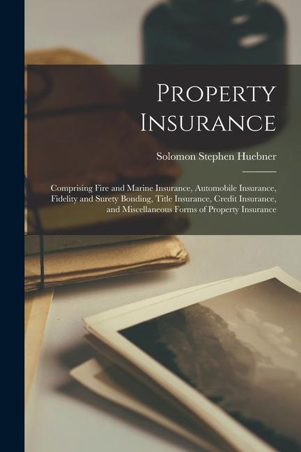 Könyv Property Insurance: Comprising Fire and Marine Insurance, Automobile Insurance, Fidelity and Surety Bonding, Title Insurance, Credit Insur 