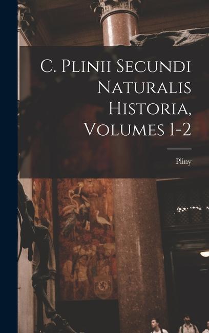 Книга C. Plinii Secundi Naturalis Historia, Volumes 1-2 