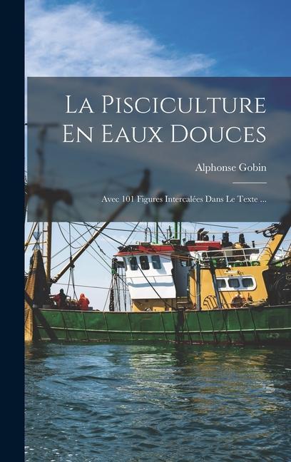 Kniha La Pisciculture En Eaux Douces: Avec 101 Figures Intercalées Dans Le Texte ... Alphonse Gobin