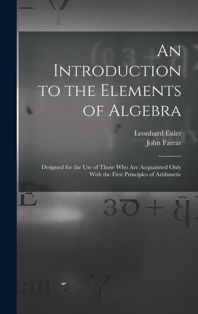 Könyv An Introduction to the Elements of Algebra: Designed for the Use of Those Who Are Acquainted Only With the First Principles of Arithmetic Leonhard Euler