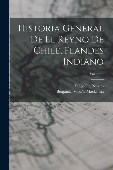 Kniha Historia General De El Reyno De Chile, Flandes Indiano; Volume 1 Diego De Rosales