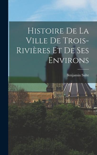 Livro Histoire de la ville de Trois-Rivi?res et de ses environs Benjamin Sulte