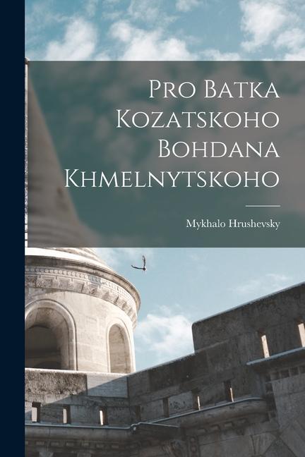 Livro Pro Batka kozatskoho Bohdana Khmelnytskoho Hrushevsky Mykhalo 1866-1934