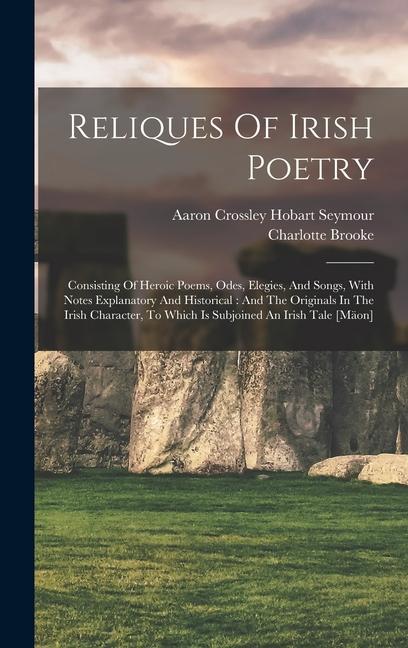 Carte Reliques Of Irish Poetry: Consisting Of Heroic Poems, Odes, Elegies, And Songs, With Notes Explanatory And Historical: And The Originals In The Aaron Crossley Hobart Seymour