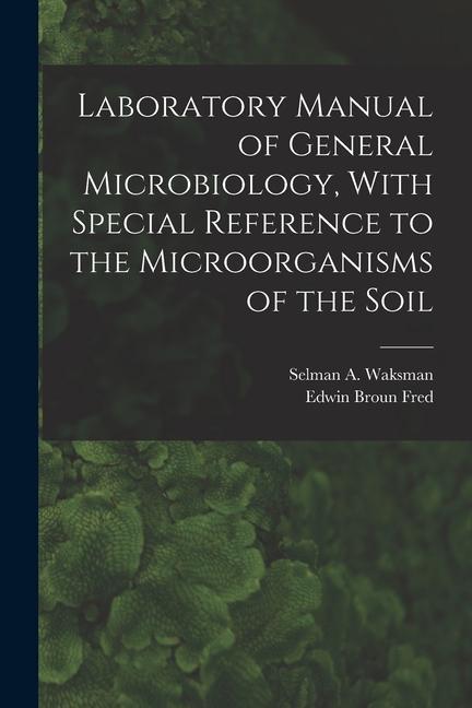 Könyv Laboratory Manual of General Microbiology, With Special Reference to the Microorganisms of the Soil Edwin Broun Fred