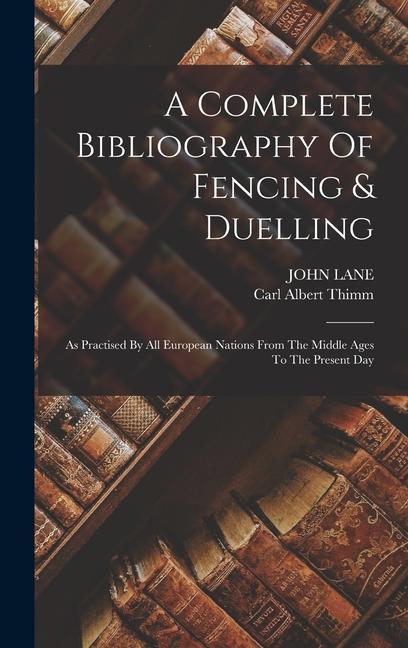 Carte A Complete Bibliography Of Fencing & Duelling: As Practised By All European Nations From The Middle Ages To The Present Day John Lane