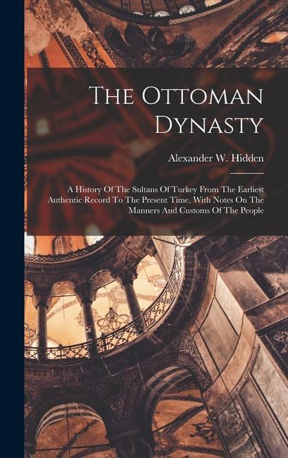 Carte The Ottoman Dynasty: A History Of The Sultans Of Turkey From The Earliest Authentic Record To The Present Time, With Notes On The Manners A 