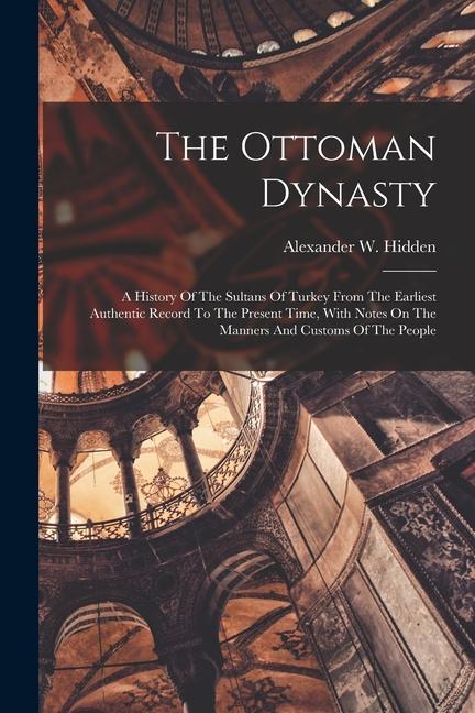 Book The Ottoman Dynasty: A History Of The Sultans Of Turkey From The Earliest Authentic Record To The Present Time, With Notes On The Manners A 