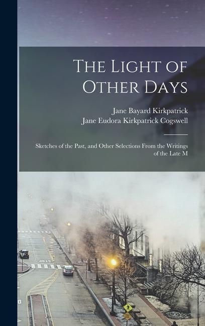 Book The Light of Other Days: Sketches of the Past, and Other Selections From the Writings of the Late M Jane Eudora Kirkpatrick Cogswell