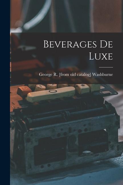 Knjiga Beverages de Luxe George R. [from old catalog] Washburne