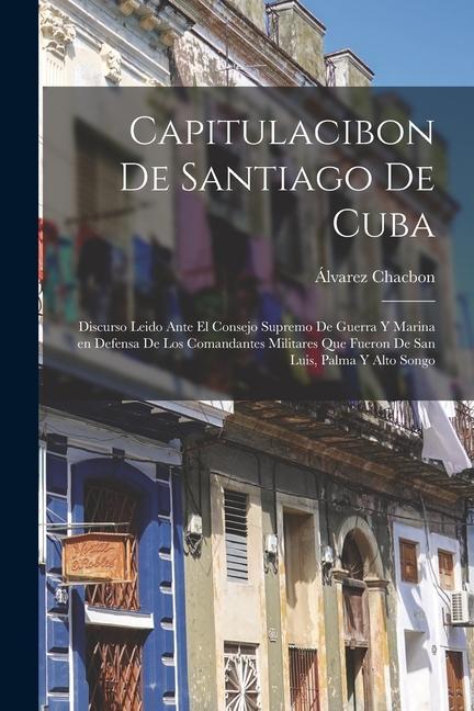 Kniha Capitulacibon de Santiago de Cuba: Discurso leido ante el Consejo supremo de guerra y marina en defensa de los comandantes militares que fueron de San 