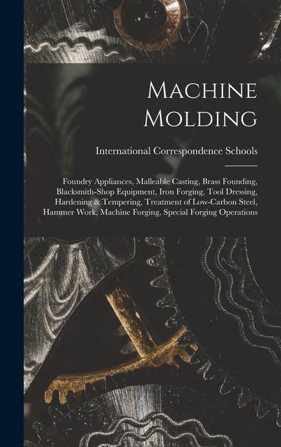 Könyv Machine Molding; Foundry Appliances, Malleable Casting, Brass Founding, Blacksmith-shop Equipment, Iron Forging, Tool Dressing, Hardening & Tempering, 