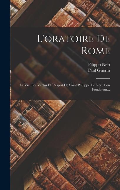 Buch L'oratoire De Rome: La Vie, Les Vertus Et L'esprit De Saint Philippe De Néri, Son Fondateur... Filippo Neri (St