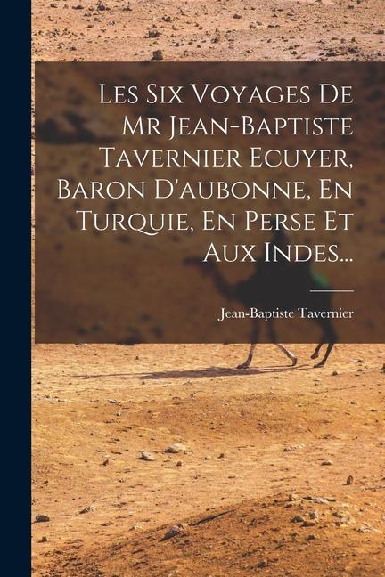 Kniha Les Six Voyages De Mr Jean-baptiste Tavernier Ecuyer, Baron D'aubonne, En Turquie, En Perse Et Aux Indes... 