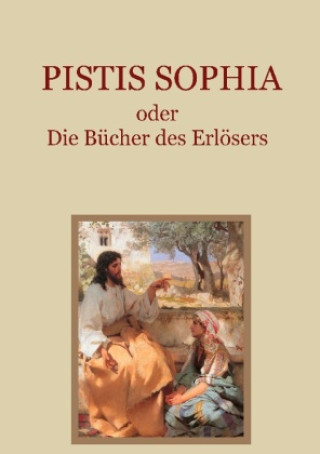 Kniha Pistis Sophia, oder: Die Bücher des Erlösers. Ein gnostisches Evangelium aus dem 3. Jahrhundert Dr. Carl Schmidt
