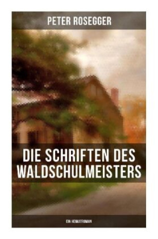 Kniha Die Schriften des Waldschulmeisters (Ein Heimatroman) Peter Rosegger