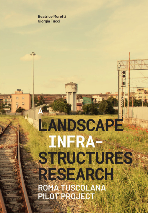 Könyv landscape infrastructures research. Roma Tuscolana pilot project Beatrice Moretti