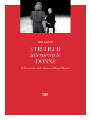 Книга Strehler interpreta le donne. Volti e voci femminili del teatro di Giorgio Strehler Stella Casiraghi