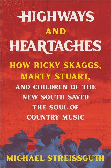 Carte Highways and Heartaches: How Ricky Skaggs, Marty Stuart, and Children of the New South Saved the Soul of Country Music 