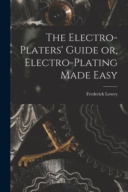 Könyv The Electro-Platers' Guide or, Electro-Plating Made Easy 