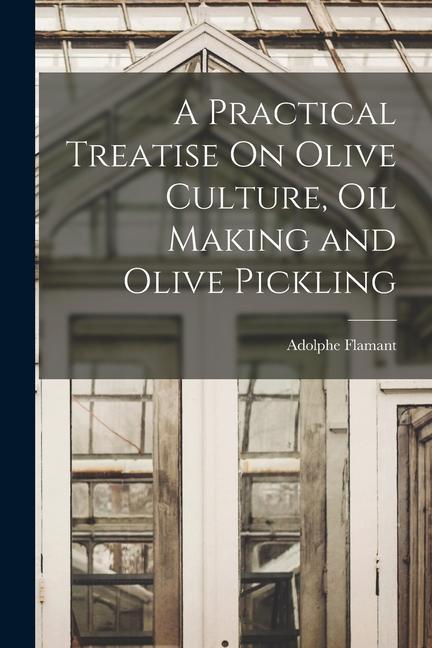 Carte A Practical Treatise On Olive Culture, Oil Making and Olive Pickling 