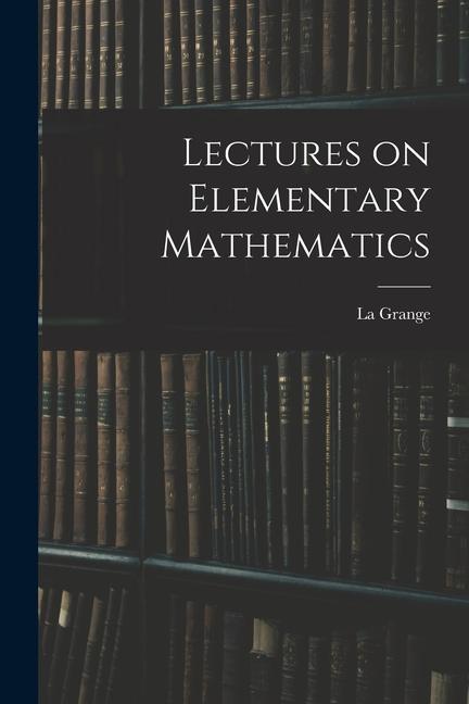 Knjiga Lectures on Elementary Mathematics La Grange