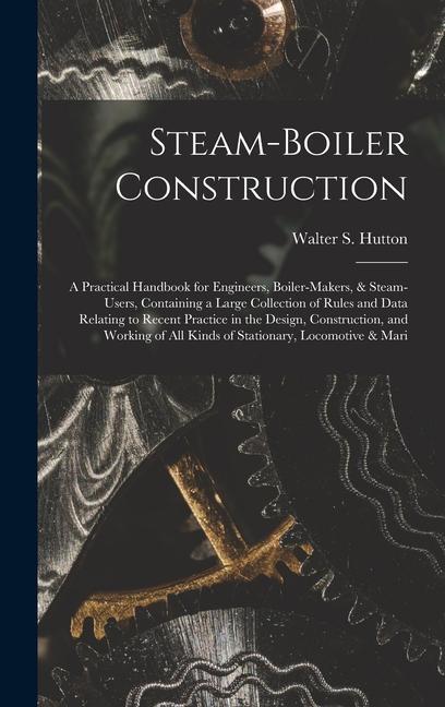 Kniha Steam-Boiler Construction: A Practical Handbook for Engineers, Boiler-Makers, & Steam-Users, Containing a Large Collection of Rules and Data Rela 