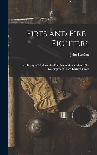 Carte Fires and Fire-fighters; a History of Modern Fire-fighting With a Review of its Development From Earliest Times 